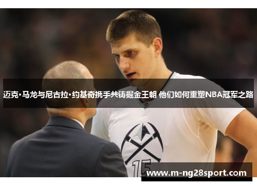 迈克·马龙与尼古拉·约基奇携手共铸掘金王朝 他们如何重塑NBA冠军之路