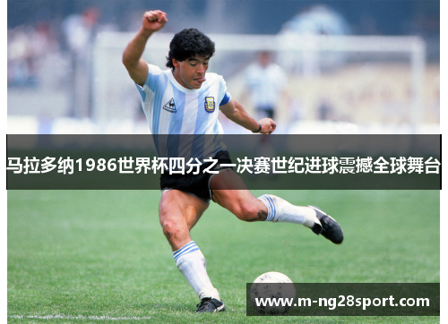 马拉多纳1986世界杯四分之一决赛世纪进球震撼全球舞台