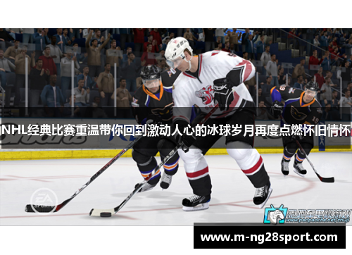 NHL经典比赛重温带你回到激动人心的冰球岁月再度点燃怀旧情怀