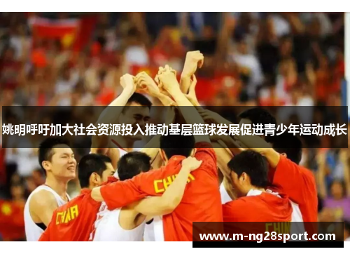 姚明呼吁加大社会资源投入推动基层篮球发展促进青少年运动成长
