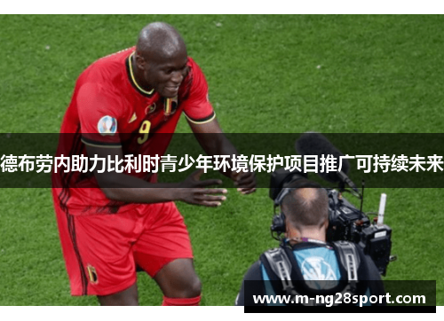 德布劳内助力比利时青少年环境保护项目推广可持续未来