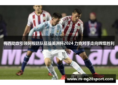 梅西助攻引领阿根廷队征战美洲杯2024 力克对手走向辉煌胜利