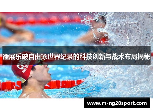 潘展乐破自由泳世界纪录的科技创新与战术布局揭秘