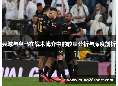 曼城与皇马在战术博弈中的较量分析与深度剖析