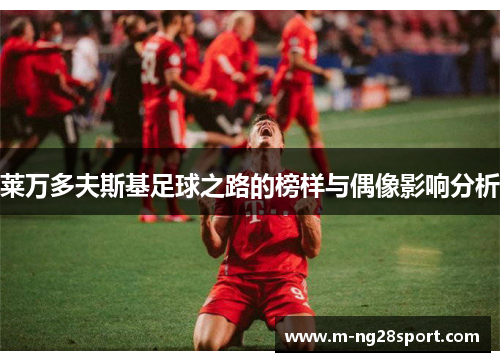 莱万多夫斯基足球之路的榜样与偶像影响分析