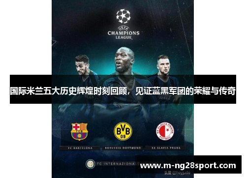 国际米兰五大历史辉煌时刻回顾，见证蓝黑军团的荣耀与传奇