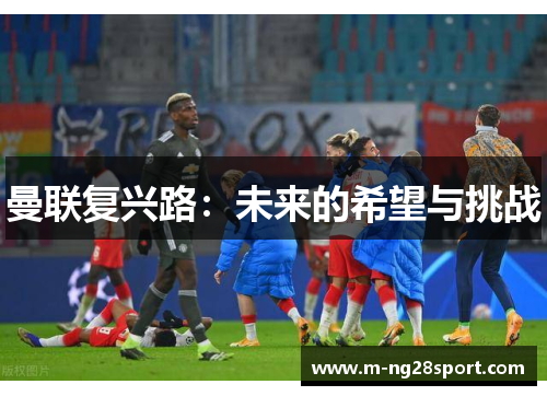 曼联复兴路：未来的希望与挑战