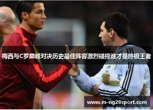 梅西与C罗巅峰对决历史最佳阵容激烈碰撞谁才是终极王者