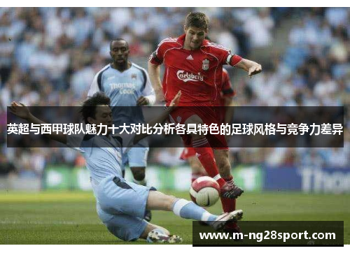 英超与西甲球队魅力十大对比分析各具特色的足球风格与竞争力差异