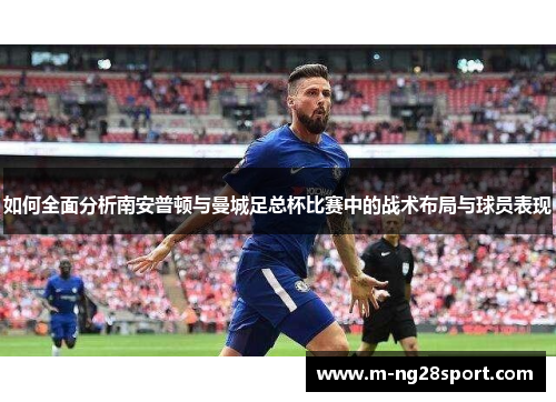 如何全面分析南安普顿与曼城足总杯比赛中的战术布局与球员表现