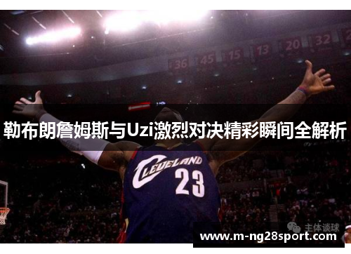勒布朗詹姆斯与Uzi激烈对决精彩瞬间全解析