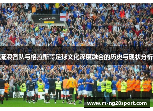 流浪者队与格拉斯哥足球文化深度融合的历史与现状分析