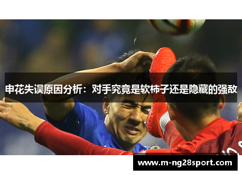 申花失误原因分析：对手究竟是软柿子还是隐藏的强敌