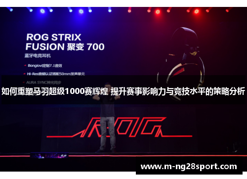 如何重塑马羽超级1000赛辉煌 提升赛事影响力与竞技水平的策略分析