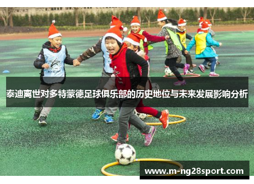 泰迪离世对多特蒙德足球俱乐部的历史地位与未来发展影响分析
