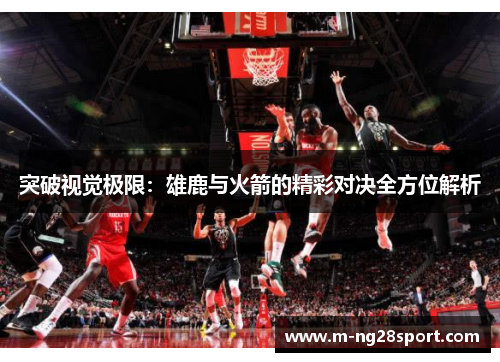 突破视觉极限：雄鹿与火箭的精彩对决全方位解析