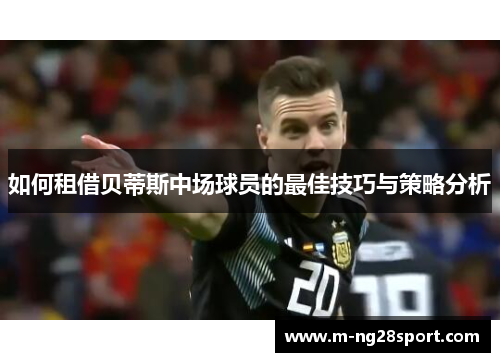 如何租借贝蒂斯中场球员的最佳技巧与策略分析