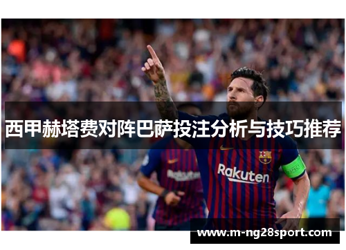 西甲赫塔费对阵巴萨投注分析与技巧推荐