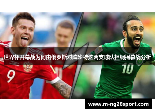 世界杯开幕战为何由俄罗斯对阵沙特这两支球队担纲揭幕战分析
