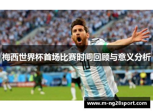 梅西世界杯首场比赛时间回顾与意义分析