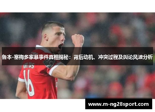 鲁本-塞梅多家暴事件真相揭秘：背后动机、冲突过程及舆论风波分析