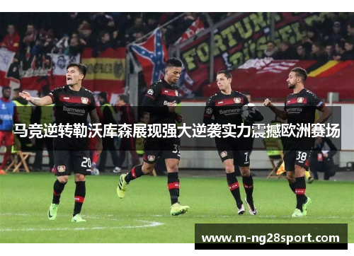 马竞逆转勒沃库森展现强大逆袭实力震撼欧洲赛场