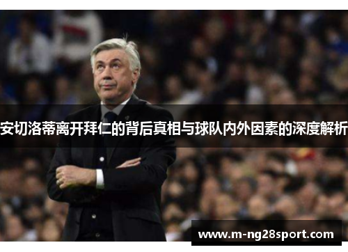 安切洛蒂离开拜仁的背后真相与球队内外因素的深度解析
