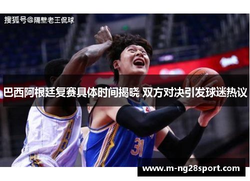 巴西阿根廷复赛具体时间揭晓 双方对决引发球迷热议