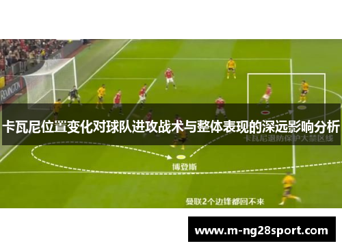 卡瓦尼位置变化对球队进攻战术与整体表现的深远影响分析