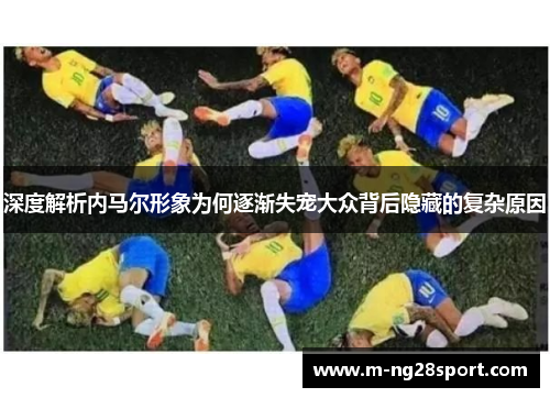 深度解析内马尔形象为何逐渐失宠大众背后隐藏的复杂原因
