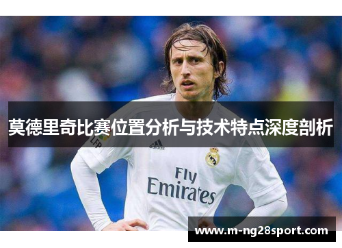 莫德里奇比赛位置分析与技术特点深度剖析