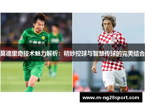 莫德里奇技术魅力解析：精妙控球与智慧传球的完美结合