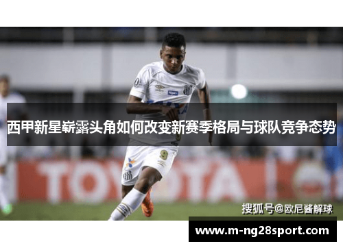 西甲新星崭露头角如何改变新赛季格局与球队竞争态势
