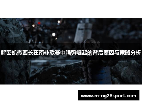 解密凯撒酋长在南非联赛中强势崛起的背后原因与策略分析