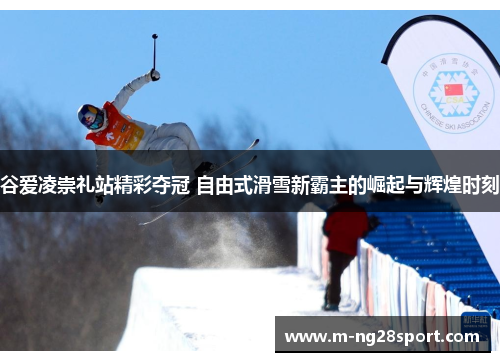 谷爱凌崇礼站精彩夺冠 自由式滑雪新霸主的崛起与辉煌时刻 谷爱凌崇礼站精彩夺冠 自由式滑雪新霸主的崛起与辉煌时刻