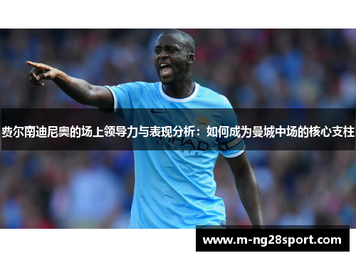 费尔南迪尼奥的场上领导力与表现分析:如何成为曼城中场的核心支柱 费尔南迪尼奥的场上领导力与表现分析:如何成为曼城中场的核心支柱