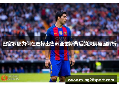 巴塞罗那为何在选择出售苏亚雷斯背后的深层原因解析