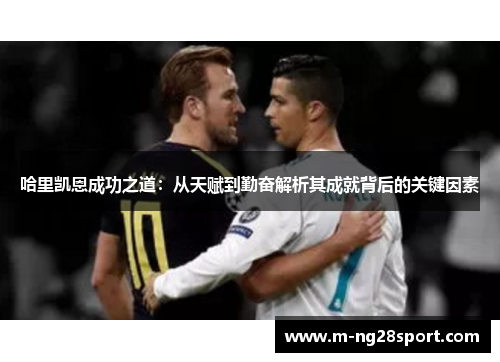 哈里凯恩成功之道：从天赋到勤奋解析其成就背后的关键因素