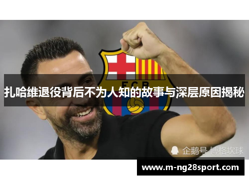 扎哈维退役背后不为人知的故事与深层原因揭秘 扎哈维退役背后不为人知的故事与深层原因揭秘
