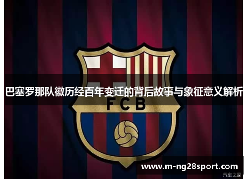 巴塞罗那队徽历经百年变迁的背后故事与象征意义解析 巴塞罗那队徽历经百年变迁的背后故事与象征意义解析