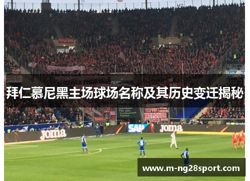 拜仁慕尼黑主场球场名称及其历史变迁揭秘